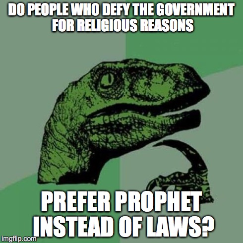 Philosoraptor | DO PEOPLE WHO DEFY THE GOVERNMENT FOR RELIGIOUS REASONS PREFER PROPHET INSTEAD OF LAWS? | image tagged in memes,philosoraptor | made w/ Imgflip meme maker