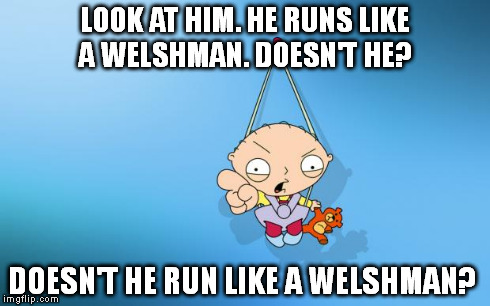 LOOK AT HIM. HE RUNS LIKE A WELSHMAN. DOESN'T HE? DOESN'T HE RUN LIKE A WELSHMAN? | image tagged in stewie | made w/ Imgflip meme maker