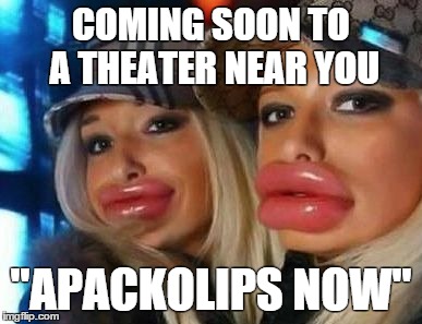 Duck Face Chicks | COMING SOON TO A THEATER NEAR YOU "APACKOLIPS NOW" | image tagged in memes,duck face chicks | made w/ Imgflip meme maker