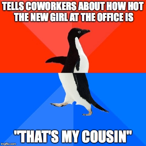 Socially Awesome Awkward Penguin | TELLS COWORKERS ABOUT HOW HOT THE NEW GIRL AT THE OFFICE IS "THAT'S MY COUSIN" | image tagged in memes,socially awesome awkward penguin | made w/ Imgflip meme maker