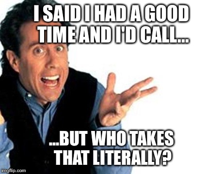 seinfeld | I SAID I HAD A GOOD TIME AND I'D CALL... ...BUT WHO TAKES THAT LITERALLY? | image tagged in seinfeld | made w/ Imgflip meme maker