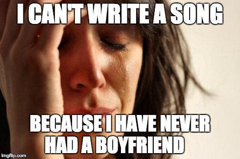 First World Problems | I CAN'T WRITE A SONG BECAUSE I HAVE NEVER HAD A BOYFRIEND | image tagged in memes,first world problems | made w/ Imgflip meme maker