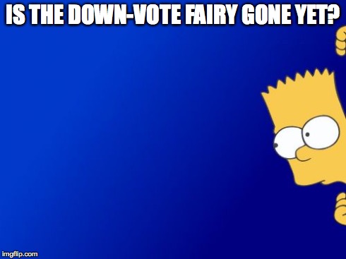 Bart Simpson Peeking | IS THE DOWN-VOTE FAIRY GONE YET? | image tagged in memes,bart simpson peeking | made w/ Imgflip meme maker