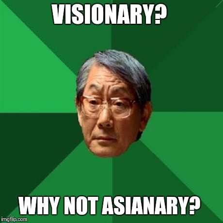 High Expectations Asian Father Meme | VISIONARY? WHY NOT ASIANARY? | image tagged in memes,high expectations asian father | made w/ Imgflip meme maker