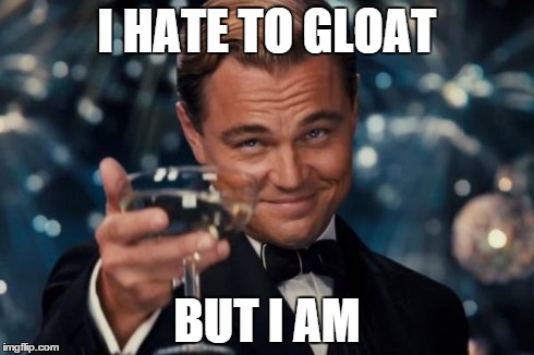 Leonardo Dicaprio Cheers Meme | I HATE TO GLOAT BUT I AM | image tagged in memes,leonardo dicaprio cheers | made w/ Imgflip meme maker