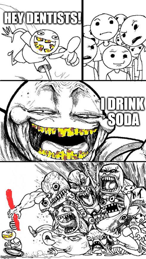 Hey Internet Meme | HEY DENTISTS! I DRINK SODA | image tagged in memes,hey internet | made w/ Imgflip meme maker