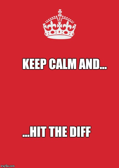 Keep Calm And Carry On Red Meme | KEEP CALM AND... ...HIT THE DIFF | image tagged in memes,keep calm and carry on red | made w/ Imgflip meme maker
