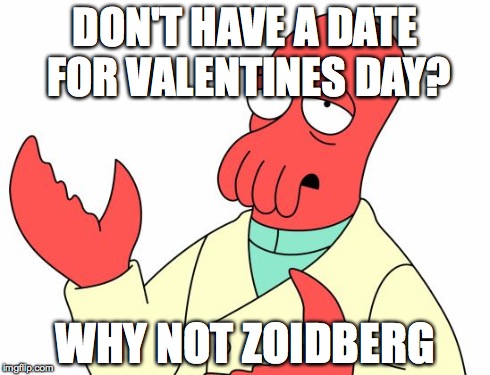 Futurama Zoidberg | DON'T HAVE A DATE FOR VALENTINES DAY? WHY NOT ZOIDBERG | image tagged in memes,futurama zoidberg | made w/ Imgflip meme maker