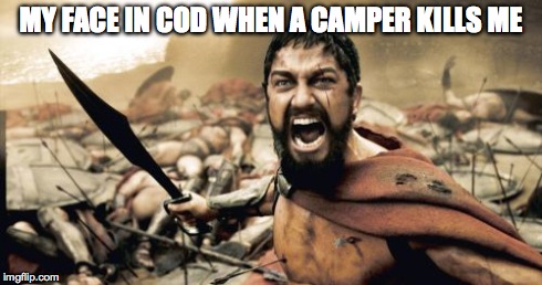 Sparta Leonidas | MY FACE IN COD WHEN A CAMPER KILLS ME | image tagged in memes,sparta leonidas | made w/ Imgflip meme maker
