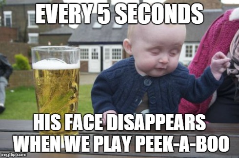Drunk Baby Meme | EVERY 5 SECONDS HIS FACE DISAPPEARS WHEN WE PLAY PEEK-A-BOO | image tagged in memes,drunk baby | made w/ Imgflip meme maker