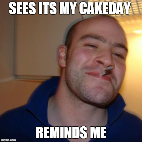 Good Guy Greg Meme | SEES ITS MY CAKEDAY REMINDS ME | image tagged in memes,good guy greg,AdviceAnimals | made w/ Imgflip meme maker