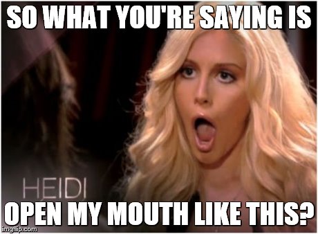So Much Drama Meme | SO WHAT YOU'RE SAYING IS OPEN MY MOUTH LIKE THIS? | image tagged in memes,so much drama | made w/ Imgflip meme maker