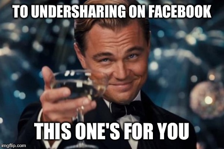 Leonardo Dicaprio Cheers Meme | TO UNDERSHARING ON FACEBOOK THIS ONE'S FOR YOU | image tagged in memes,leonardo dicaprio cheers | made w/ Imgflip meme maker