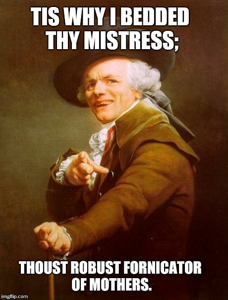 Hit 'em up Ducreux. | TIS WHY I BEDDED THY MISTRESS; THOUST ROBUST FORNICATOR OF MOTHERS. | image tagged in memes,joseph ducreux | made w/ Imgflip meme maker