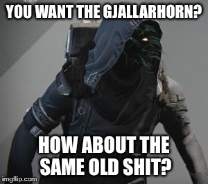 Trolling X'ur Agent of the Nein | YOU WANT THE GJALLARHORN? HOW ABOUT THE SAME OLD SHIT? | image tagged in trolling x'ur agent of the nein,DestinyMemes | made w/ Imgflip meme maker