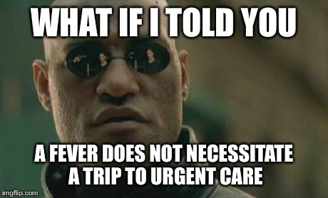 Matrix Morpheus | WHAT IF I TOLD YOU A FEVER DOES NOT NECESSITATE A TRIP TO URGENT CARE | image tagged in memes,matrix morpheus | made w/ Imgflip meme maker