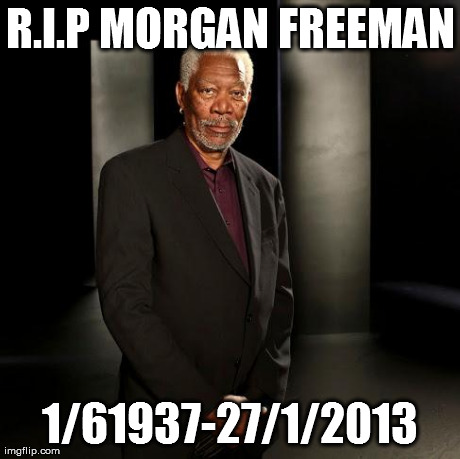 R.I.P MORGAN FREEMAN 1/61937-27/1/2013 | made w/ Imgflip meme maker