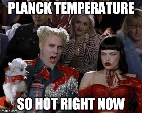 Mugatu So Hot Right Now Meme | PLANCK TEMPERATURE SO HOT RIGHT NOW | image tagged in memes,mugatu so hot right now | made w/ Imgflip meme maker