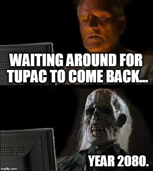 I'll Just Wait Here | WAITING AROUND FOR TUPAC TO COME BACK... YEAR 2080. | image tagged in memes,ill just wait here | made w/ Imgflip meme maker