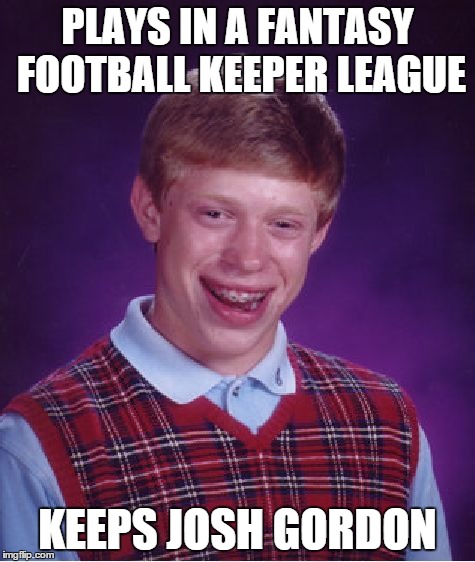 Bad Luck Brian Meme | PLAYS IN A FANTASY FOOTBALL KEEPER LEAGUE KEEPS JOSH GORDON | image tagged in memes,bad luck brian | made w/ Imgflip meme maker