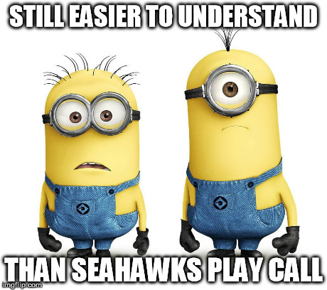 Seahawks Minions | STILL EASIER TO UNDERSTAND THAN SEAHAWKS PLAY CALL | image tagged in seattle seahawks,minions | made w/ Imgflip meme maker