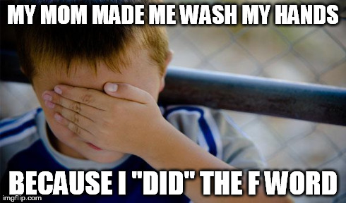 MY MOM MADE ME WASH MY HANDS BECAUSE I "DID" THE F WORD | made w/ Imgflip meme maker