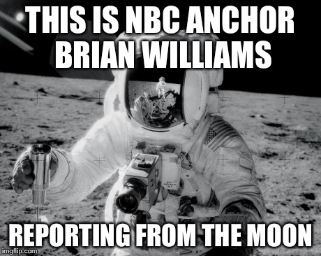 nbc anchor on the moon | THIS IS NBC ANCHOR BRIAN WILLIAMS REPORTING FROM THE MOON | image tagged in memes,brian williams | made w/ Imgflip meme maker