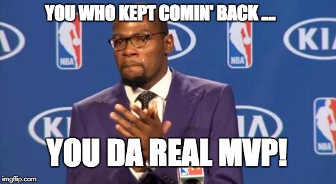 You The Real MVP Meme | YOU WHO KEPT COMIN' BACK .... YOU DA REAL MVP! | image tagged in memes,you the real mvp | made w/ Imgflip meme maker