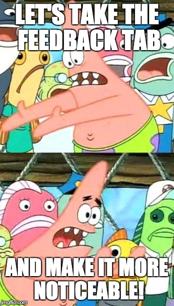 Put It Somewhere Else Patrick Meme | LET'S TAKE THE FEEDBACK TAB AND MAKE IT MORE NOTICEABLE! | image tagged in memes,put it somewhere else patrick | made w/ Imgflip meme maker