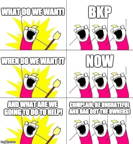 What Do We Want 3 Meme | WHAT DO WE WANT! BKP WHEN DO WE WANT IT NOW AND WHAT ARE WE GOING TO DO TO HELP! COMPLAIN, BE UNGRATEFUL AND BAG OUT THE OWNERS! | image tagged in memes,what do we want 3 | made w/ Imgflip meme maker