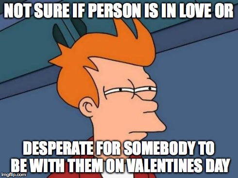 Futurama Fry Meme | NOT SURE IF PERSON IS IN LOVE OR DESPERATE FOR SOMEBODY TO BE WITH THEM ON VALENTINES DAY | image tagged in memes,futurama fry | made w/ Imgflip meme maker