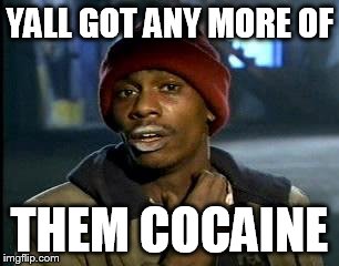 Y'all Got Any More Of That Meme | YALL GOT ANY MORE OF THEM COCAINE | image tagged in memes,yall got any more of | made w/ Imgflip meme maker