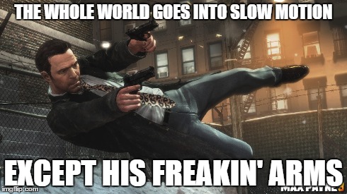 Max Payne Logic. | THE WHOLE WORLD GOES INTO SLOW MOTION EXCEPT HIS FREAKIN' ARMS | image tagged in gaming,max payne,guns,reality | made w/ Imgflip meme maker