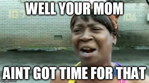 Ain't Nobody Got Time For That Meme | WELL YOUR MOM AINT GOT TIME FOR THAT | image tagged in memes,aint nobody got time for that | made w/ Imgflip meme maker