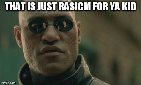 THAT IS JUST RASICM FOR YA KID | image tagged in memes,matrix morpheus | made w/ Imgflip meme maker