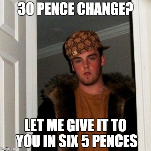 Scumbag Steve Meme | 30 PENCE CHANGE? LET ME GIVE IT TO YOU IN SIX 5 PENCES | image tagged in memes,scumbag steve | made w/ Imgflip meme maker