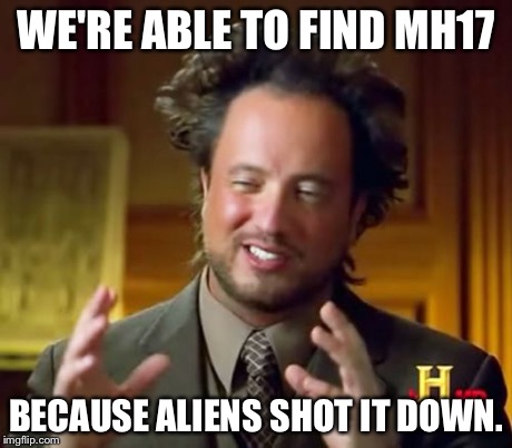 Ancient Aliens Meme | WE'RE ABLE TO FIND MH17 BECAUSE ALIENS SHOT IT DOWN. | image tagged in memes,ancient aliens | made w/ Imgflip meme maker