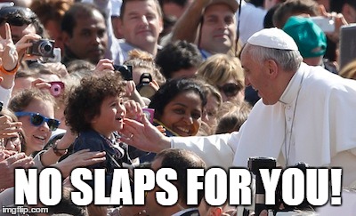 NO SLAPS FOR YOU! | image tagged in pope francis | made w/ Imgflip meme maker