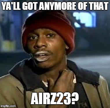 Y'all Got Any More Of That Meme | YA'LL GOT ANYMORE OF THAT AIRZ23? | image tagged in tyrone biggums | made w/ Imgflip meme maker