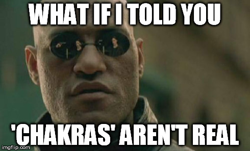 Morpheus and chakras | WHAT IF I TOLD YOU 'CHAKRAS' AREN'T REAL | image tagged in memes,matrix morpheus | made w/ Imgflip meme maker