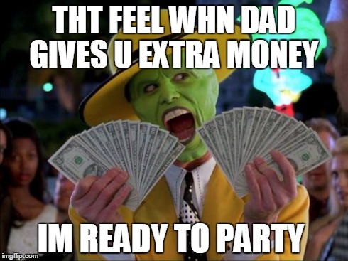 Money Money | THT FEEL WHN DAD GIVES U EXTRA MONEY IM READY TO PARTY | image tagged in memes,money money | made w/ Imgflip meme maker