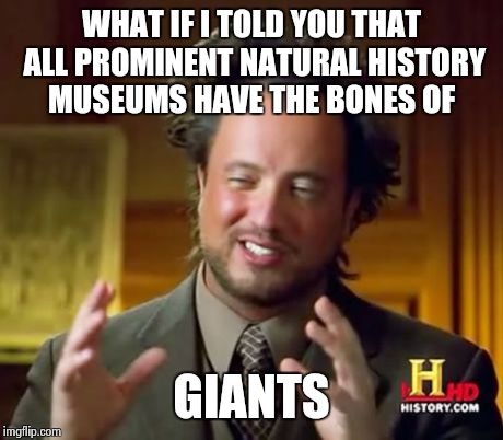 Ancient Aliens Meme | WHAT IF I TOLD YOU THAT ALL PROMINENT NATURAL HISTORY MUSEUMS HAVE THE BONES OF GIANTS | image tagged in memes,ancient aliens | made w/ Imgflip meme maker