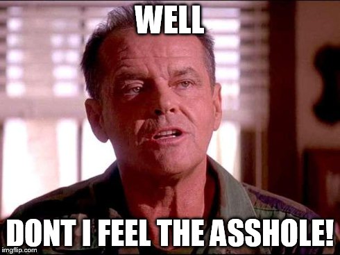 WELL DONT I FEEL THE ASSHOLE! | made w/ Imgflip meme maker