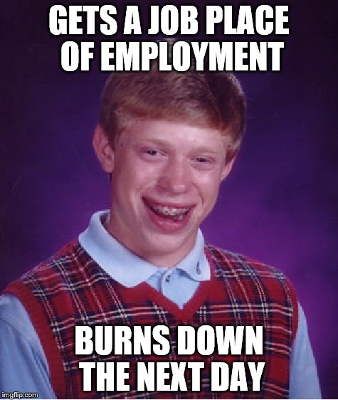 job | GETS A JOB PLACE OF EMPLOYMENT BURNS DOWN THE NEXT DAY | image tagged in memes,bad luck brian | made w/ Imgflip meme maker