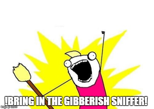 X All The Y | !BRING IN THE GIBBERISH SNIFFER! | image tagged in memes,x all the y | made w/ Imgflip meme maker