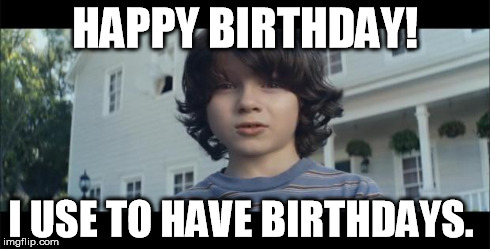 Nationwide kid happy birthday | HAPPY BIRTHDAY! I USE TO HAVE BIRTHDAYS. | image tagged in nw dead kid,nationwide,happy birthday,dead kid | made w/ Imgflip meme maker