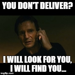 Liam Neeson Taken Meme | YOU DON'T DELIVER? I WILL LOOK FOR YOU, I WILL FIND YOU... | image tagged in memes,liam neeson taken | made w/ Imgflip meme maker