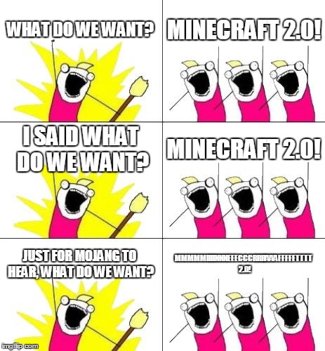 What Do We Want 3 Meme | WHAT DO WE WANT? MINECRAFT 2.0! I SAID WHAT DO WE WANT? MINECRAFT 2.0! JUST FOR MOJANG TO HEAR, WHAT DO WE WANT? MMMMMIIIINNNEEECCCRRRAAAFFF | image tagged in memes,what do we want 3 | made w/ Imgflip meme maker