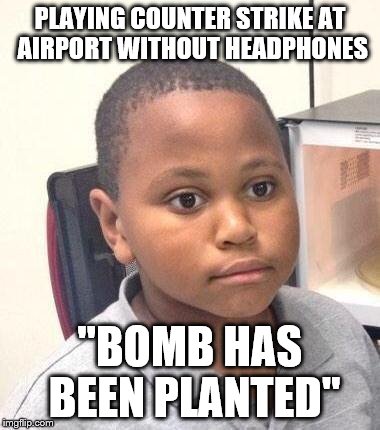 Minor Mistake Marvin | PLAYING COUNTER STRIKE AT AIRPORT WITHOUT HEADPHONES "BOMB HAS BEEN PLANTED" | image tagged in memes,minor mistake marvin | made w/ Imgflip meme maker