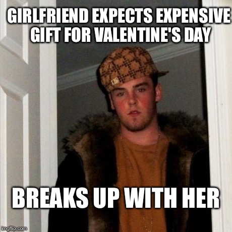 Scumbag Steve Meme | GIRLFRIEND EXPECTS EXPENSIVE GIFT FOR VALENTINE'S DAY BREAKS UP WITH HER | image tagged in memes,scumbag steve | made w/ Imgflip meme maker